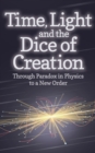 Image for Time, light and the dice of creation: through paradox in physics to a new order