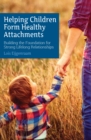 Image for Helping children form healthy attachments: building a foundation for strong lifelong relationships