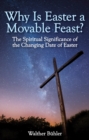 Image for The why is Easter a movable feast?  : the spiritual significance of the changing date of Easter