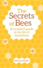 Image for The secrets of bees: an insider&#39;s guide to the life of honeybees