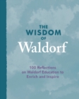 Image for The wisdom of Waldorf  : 100 reflections on Waldorf education to enrich and inspire