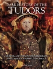 Image for Dark History of the Tudors: Murder, adultery, incest, witchcraft, wars, religious persecution, piracy