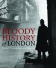 Image for Bloody history of London  : crime, corruption and murder in one of the world&#39;s great cities