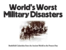 Image for World&#39;s worst military disasters  : battlefield calamities from the ancient world to the present day