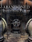 Image for Abandoned industrial places  : factories, laboratories, mills and mines that the world left behind