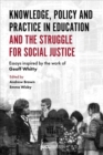 Image for Knowledge, policy and practice in education and the struggle for social justice  : essays inspired by the work of Geoff Whitty