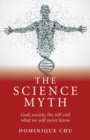 Image for The science myth: God, society, the self and what we will never know