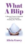 Image for What a blip  : a breast cancer journal of survival and finding the wisdom