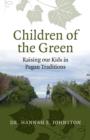 Image for Children of the green  : raising our kids in Pagan traditions