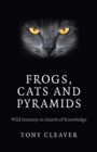 Image for Frogs, cats and pyramids: wild journeys in search of knowledge