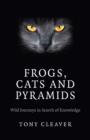 Image for Frogs, cats and pyramids  : wild journeys in search of knowledge