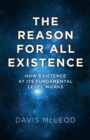 Image for The reason for all existence: how existence at its fundamental level works