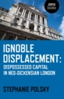 Image for Ignoble displacement: dispossessed capital in neo-Dickensian London