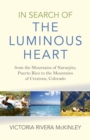 Image for In search of the luminous heart: from the mountains of Naranjito, Puerto Rico to the Mountains of Creston, Colorado