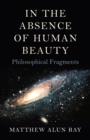 Image for In the Absence of Human Beauty – Philosophical Fragments