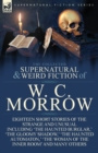 Image for The Collected Supernatural and Weird Fiction of W. C. Morrow : Eighteen Short Stories of the Strange and Unusual Including &#39;The Haunted Burglar, &#39; &#39;The