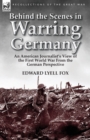Image for Behind the Scenes in Warring Germany : An American Journalist&#39;s View of the First World War from the German Perspective