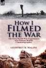 Image for How I Filmed the War : the First World War Experiences of a Famous British Cinematographer