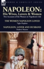 Image for Napoleon : His Wives, Lovers &amp; Women-Two Accounts of the Women in Napoleon&#39;s Life