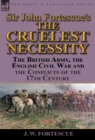 Image for Sir John Fortescue&#39;s &#39;The Cruelest Necessity&#39; : The British Army, the English Civil War and the Conflicts of the 17th Century