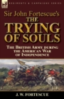 Image for Sir John Fortescue&#39;s The Trying of Souls : the British Army during the American War of Independence