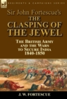 Image for Sir John Fortescue&#39;s The Clasping of the Jewel : the British Army and the Wars to Secure India 1840-1850