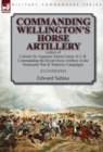 Image for Commanding Wellington&#39;s Horse Artillery : Letters of Colonel Sir Augustus Simon Frazer, K.C.B. Commanding the Royal Horse Artillery in the Peninsular War &amp; Waterloo Campaigns