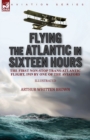 Image for Flying the Atlantic in Sixteen Hours : the First Non-Stop Trans-Atlantic Flight, 1919 by One of the Aviators