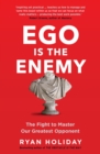 Image for Ego is the enemy: the fight to master our greatest opponent