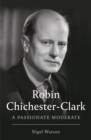 Image for Robin Chichester-Clark: a passionate moderate