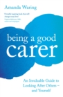 Image for Being A Good Carer: An Invaluable Guide to Looking After Others - And Yourself