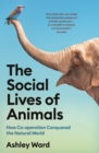 Image for The Social Lives of Animals: How Co-Operation Conquered the Natural World