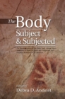 Image for The body, subject &amp; subjected: subject &amp; subjected : the representation of the body itself, illness, injury, treatment &amp; death in Spain and indigenous and Hispanic American art &amp; literature