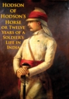 Image for Hodson Of Hodson&#39;s Horse Or Twelve Years Of A Soldier&#39;s Life In India [Illustrated Edition]