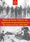 Image for Roots Of Soviet Victory: The Application Of Operational Art On The Eastern Front, 1942-1943