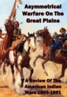 Image for Asymmetrical Warfare On The Great Plains: A Review Of The American Indian Wars-1865-1891