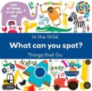 Image for What Can You Spot? In the Wild &amp; Things That Go