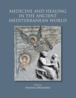 Image for Medicine and healing in the ancient Mediterranean world  : including the proceedings of the International Conference with the same title, organised in the framework of the research project &#39;INTERREG 