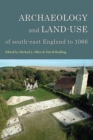 Image for Archaeology and land-use of South-East England to 1066