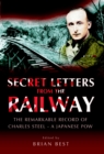 Image for Secret letters from the railway: the remarkable record of Charles Steel, a Japanese POW