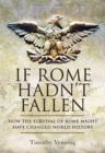 Image for If Rome Hadn&#39;t Fallen: How the Survival of Rome Might Have Changed World History