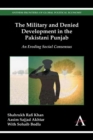 Image for The military and denied development in the Pakistani Punjab  : an eroding social consensus