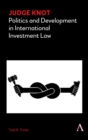 Image for Judge Knot  : politics and development in international investment law