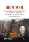 Image for Iron men  : how one London factory powered the industrial revolution and shaped the modern world