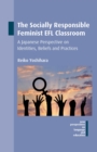 Image for The socially responsible feminist EFL classroom  : a Japanese perspective on identities, beliefs and practices