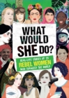 Image for What would she do?  : real-life stories of 25 rebel women who changed the world