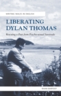 Image for Liberating Dylan Thomas: rescuing a poet from psycho-sexual servitude