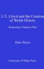 Image for J. E. Lloyd and the Creation of Welsh History: Renewing a Nation&#39;s Past
