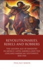Image for Revolutionaries, Rebels and Robbers: The Golden Age of Banditry in Mexico, Latin America and the Chicano American Southwest, 1850-1950