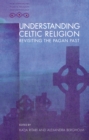 Image for Understanding Celtic religion: revisiting the pagan past